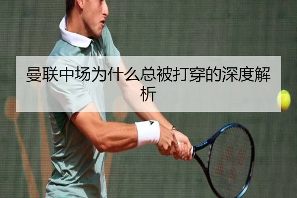 曼联中场为什么总被打穿的深度解析